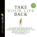 Take Your Life Back Lib/E: How to Stop Letting the Past and Other People Control You - Stephen Arterburn, David Stoop