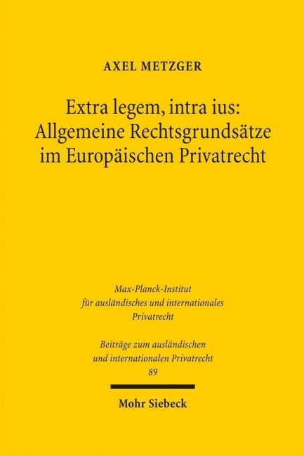 Extra legem, intra ius: Allgemeine Rechtsgrundsätze im Europäischen Privatrecht - Axel Metzger