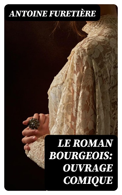 Le roman bourgeois: Ouvrage comique - Antoine Furetière