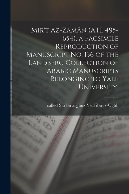 Mir't az-Zamân (A.H. 495-654), a facsimile reproduction of manuscript No. 136 of the Landberg Collection of Arabic manuscripts belonging to Yale Unive - 