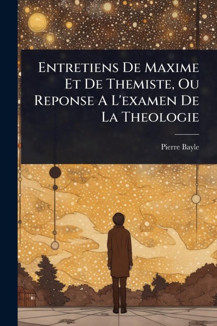 Entretiens De Maxime Et De Themiste, Ou Reponse A L'examen De La Theologie - Pierre Bayle