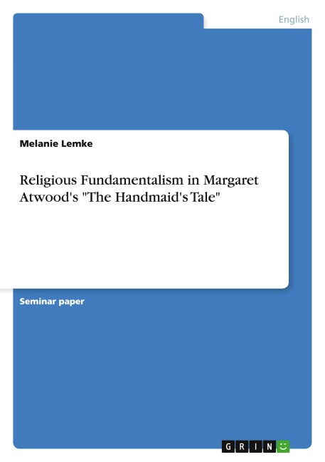 Religious Fundamentalism in Margaret Atwood's "The Handmaid's Tale" - Melanie Lemke