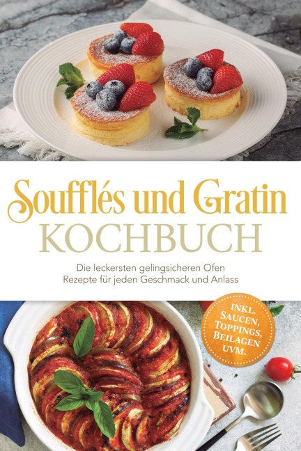 Soufflés und Gratin Kochbuch: Die leckersten gelingsicheren Ofen Rezepte für jeden Geschmack und Anlass - inkl. Saucen, Toppings, Beilagen uvm. - Anneliese Falkner