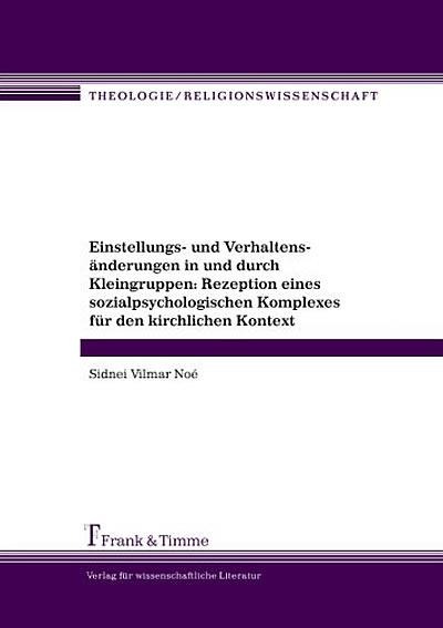 Einstellungs- und Verhaltensänderungen in und durch Kleingruppen: Rezeption eines sozialpsychologischen Komplexes für den kirchlichen Kontext - Sidnei V. Noe