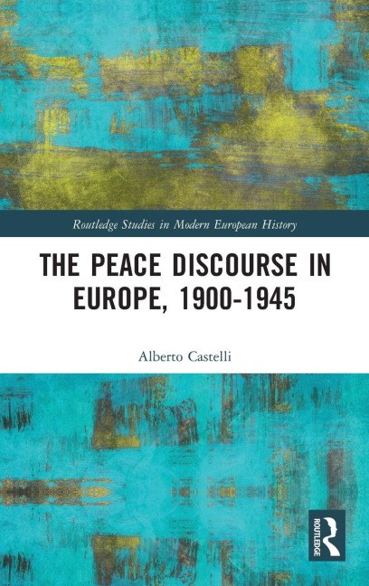 The Peace Discourse in Europe, 1900-1945 - Alberto Castelli