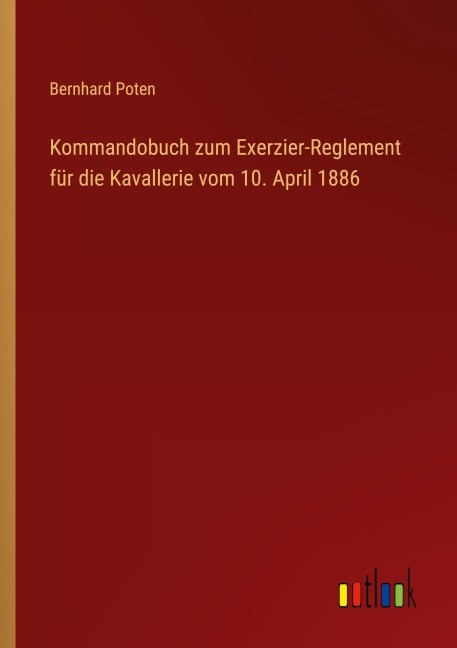 Kommandobuch zum Exerzier-Reglement für die Kavallerie vom 10. April 1886 - Bernhard Poten