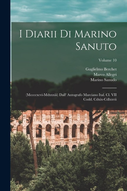 I Diarii Di Marino Sanuto: (Mccccxcvi-Mdxxxiii) Dall' Autografo Marciano Ital. Cl. VII Codd. Cdxix-Cdlxxvii; Volume 10 - Rinaldo Fulin, Nicolò Barozzi, Marino Sanudo
