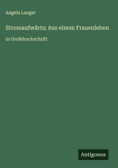 Stromaufwärts; Aus einem Frauenleben - Angela Langer