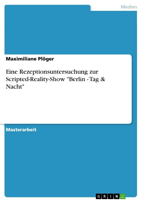 Eine Rezeptionsuntersuchung zur Scripted-Reality-Show "Berlin - Tag & Nacht" - Maximiliane Plöger