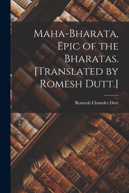 Maha-Bharata, Epic of the Bharatas. [Translated by Romesh Dutt.] - Romesh Chunder Dutt