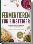 Cover-Bild zum Titel 'Fermentieren für Einsteiger: Das Fermentieren Buch für Anfänger - Natürlich fermentieren für mehr Darmgesundheit, Wohlbefinden & Genuss mit einfachen & genussvollen Rezepten - inkl. 5 Bonus-E-Books' von 'Joahnne Marx'