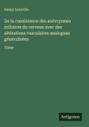 Cover-Bild zum Titel 'De la coexistence des anévrysmes miliaires du cerveau avec des altérations vasculaires analogues généralisées' von 'Henry Liouville'