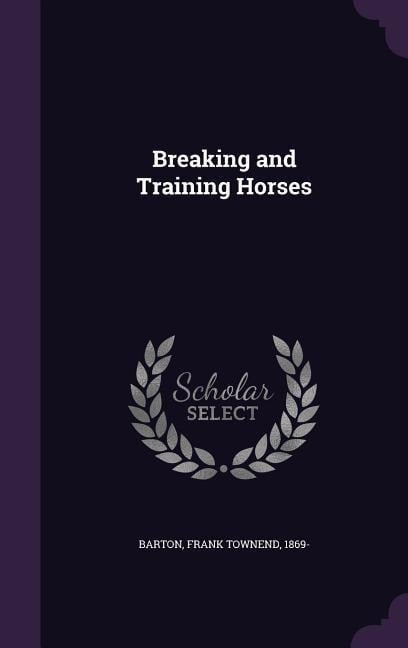 Breaking and Training Horses - Frank Townend Barton