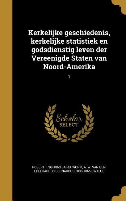 Kerkelijke geschiedenis, kerkelijke statistiek en godsdienstig leven der Vereenigde Staten van Noord-Amerika; 1 - Robert Baird, Edelhardus Bernardus Swalue
