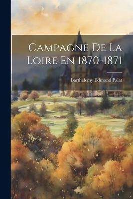 Campagne De La Loire En 1870-1871 - Barthélemy Edmond] [Palat