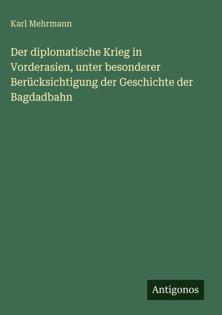 Der diplomatische Krieg in Vorderasien, unter besonderer Berücksichtigung der Geschichte der Bagdadbahn - Karl Mehrmann