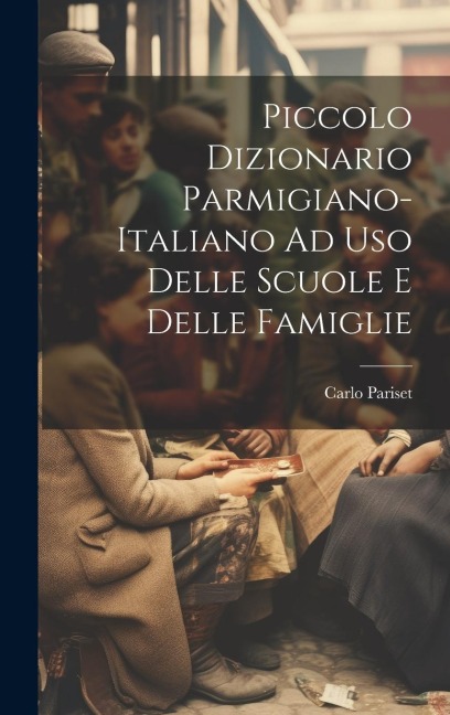 Piccolo Dizionario Parmigiano-Italiano Ad Uso Delle Scuole E Delle Famiglie - Carlo Pariset