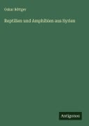 Reptilien und Amphibien aus Syrien - Oskar Böttger