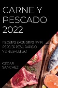 Carne Y Pescado 2022: Recetas Exquisitas Para Perder Peso Rápido Y Sin Esfuerzo - Oscar Sanchez