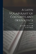 A Latin Vocabulary of Cognates and Derivatives - James Pierpont, James Malcolm Kendall