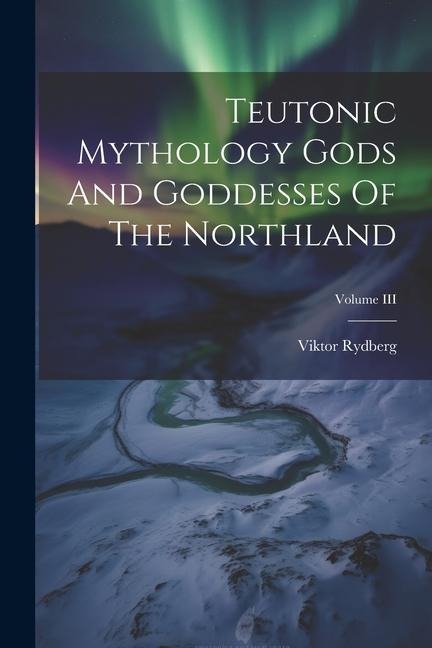 Teutonic Mythology Gods And Goddesses Of The Northland; Volume III - Viktor Rydberg