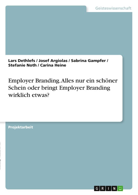 Employer Branding. Alles nur ein schöner Schein oder bringt Employer Branding wirklich etwas? - Lars Dethlefs, Josef Argiolas, Sabrina Gampfer, Stefanie Noth, Carina Heine