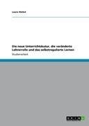 Die neue Unterrichtskutur, die veränderte Lehrerrolle und das selbstregulierte Lernen - Laura Häckel