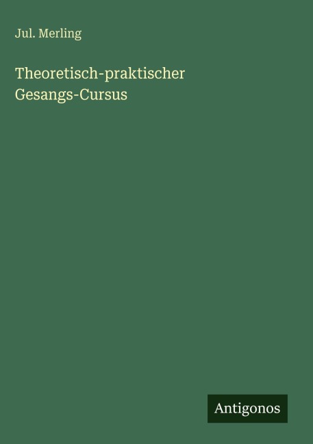 Theoretisch-praktischer Gesangs-Cursus - Jul. Merling