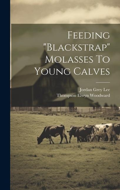 Feeding "blackstrap" Molasses To Young Calves - Thompson Elwyn Woodward
