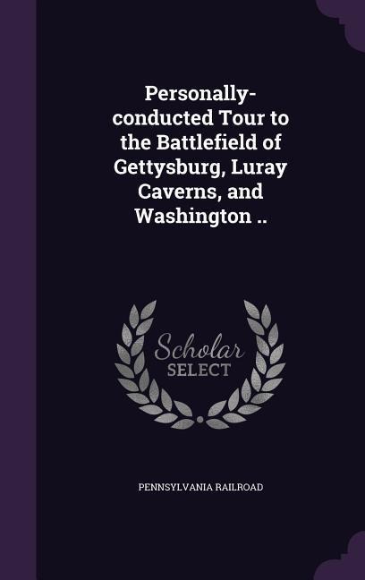 Personally-conducted Tour to the Battlefield of Gettysburg, Luray Caverns, and Washington .. - Pennsylvania Railroad