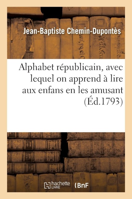 Alphabet Républicain, Avec Lequel on Apprend À Lire Aux Enfans, En Les Amusant - Jean-Baptiste Chemin-Dupontès