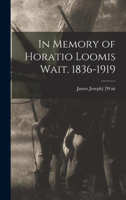 In Memory of Horatio Loomis Wait. 1836-1919 - 