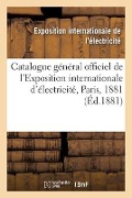 Catalogue Général Officiel de l'Exposition Internationale d'Électricité, Paris, 1881 - Exposition Internationale de l'Électricité, Ministère Des Postes Et Télégraphes