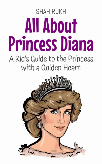 All About Princess Diana: A Kid's Guide to the Princess with a Golden Heart (Knowledge Books For Kids, #70) - Shah Rukh