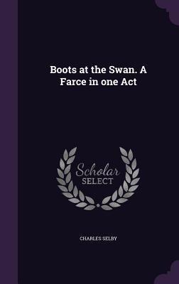 Boots at the Swan. A Farce in one Act - Charles Selby