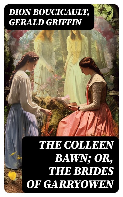 The Colleen Bawn; or, the Brides of Garryowen - Dion Boucicault, Gerald Griffin