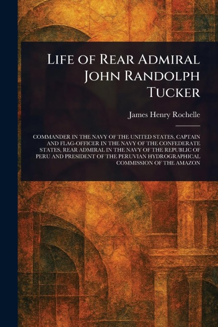 Life of Rear Admiral John Randolph Tucker - James Henry Rochelle
