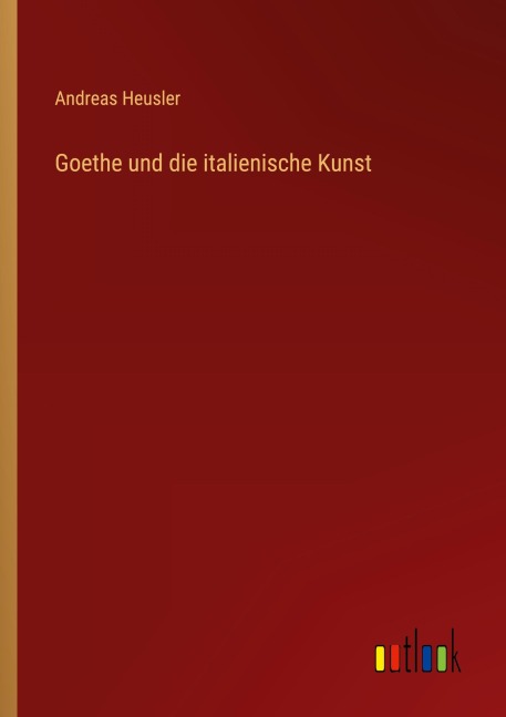 Goethe und die italienische Kunst - Andreas Heusler