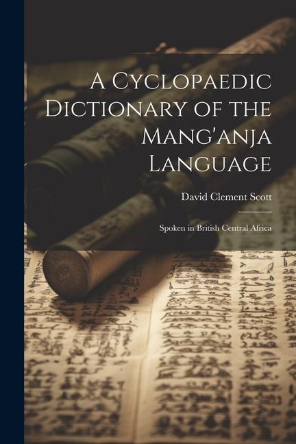 A Cyclopaedic Dictionary of the Mang'anja Language: Spoken in British Central Africa - David Clement Scott