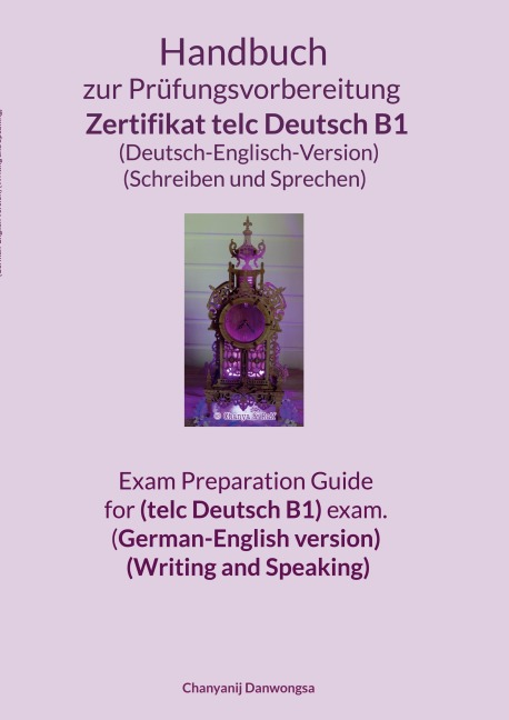 Handbuch zur Prüfungsvorbereitung Zertifikat telc Deutsch B1 (Deutsch-Englisch-Version) (Schreiben und Sprechen) Exam Preparation Guide for (telc Deutsch B1) exam. (German-English version) (Writing and Speaking) - Chanyanij Danwongsa