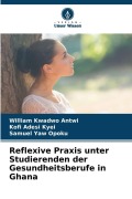 Cover-Bild zum Titel 'Reflexive Praxis unter Studierenden der Gesundheitsberufe in Ghana' von 'William Kwadwo Antwi, Kofi Adesi Kyei, Samuel Yaw Opoku'