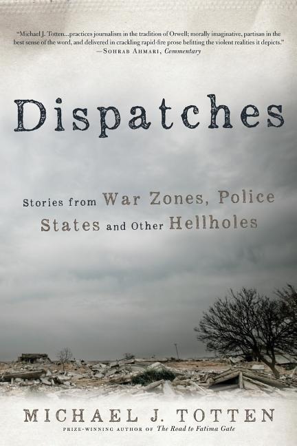 Dispatches: Stories from War Zones, Police States and Other Hellholes - Michael J. Totten