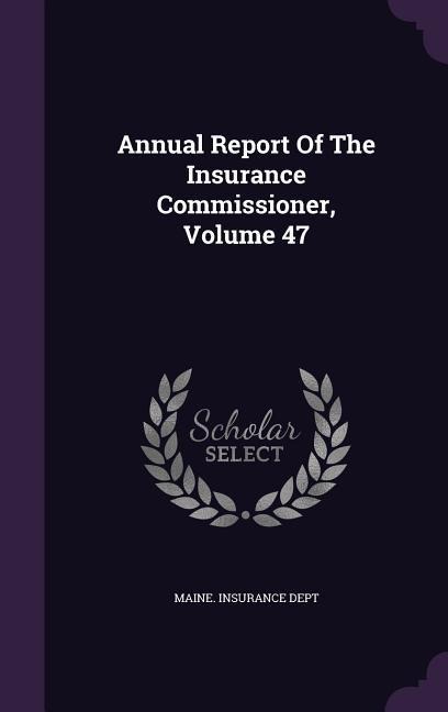 Annual Report Of The Insurance Commissioner, Volume 47 - Maine Insurance Dept