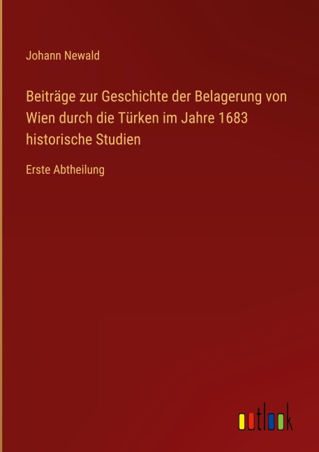 Beiträge zur Geschichte der Belagerung von Wien durch die Türken im Jahre 1683 historische Studien - Johann Newald