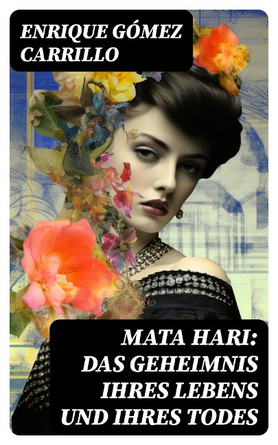 Mata Hari: Das Geheimnis ihres Lebens und ihres Todes - Enrique Gómez Carrillo