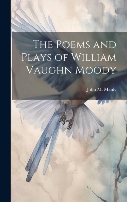 The Poems and Plays of William Vaughn Moody - John M Manly