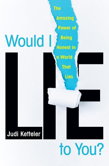 Would I Lie to You?: The Amazing Power of Being Honest in a World That Lies - Judi Ketteler