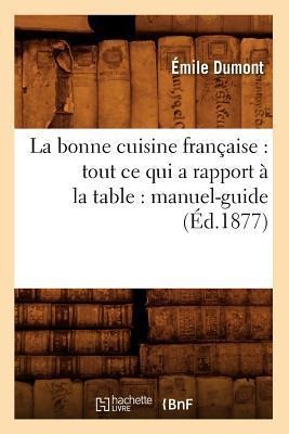 La Bonne Cuisine Française: Tout CE Qui a Rapport À La Table: Manuel-Guide (Éd.1877) - Émile Dumont