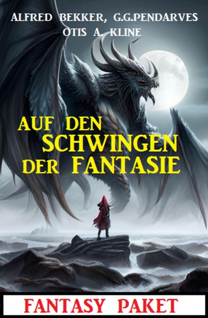 Die Schwingen der Fantasie: Fantasy Paket - Alfred Bekker, G. G. Pendarves, Otis A. Kline