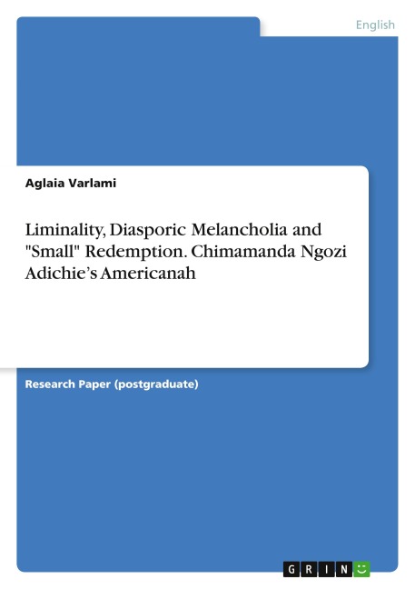 Liminality, Diasporic Melancholia and "Small" Redemption. Chimamanda Ngozi Adichie's Americanah - Aglaia Varlami